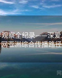 最新业界观察全纪录——深爱五月开心网亚洲综合传播路径