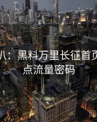 独家深扒：黑料万里长征首页娱乐爆点流量密码