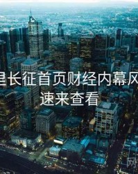 黑料万里长征首页财经内幕风向研判，速来查看