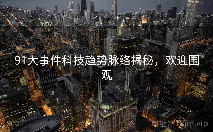91大事件科技趋势脉络揭秘，欢迎围观