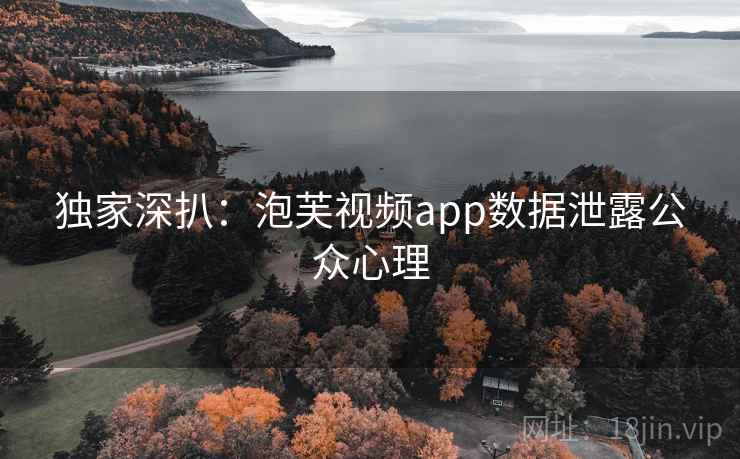 独家深扒:泡芙视频app数据泄露公众心理 独家深扒:泡芙视频app数据泄露公众心理