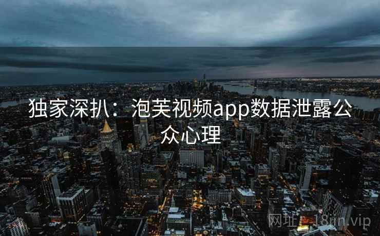 独家深扒:泡芙视频app数据泄露公众心理 独家深扒:泡芙视频app数据泄露公众心理