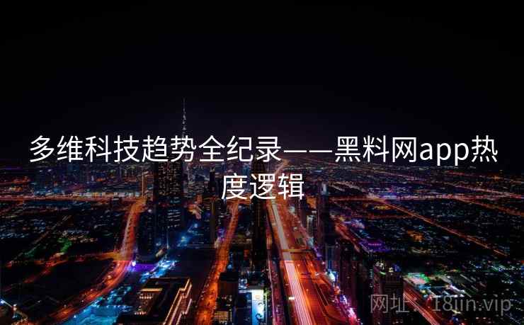 多维科技趋势全纪录——黑料网app热度逻辑