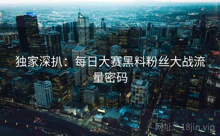 独家深扒：每日大赛黑料粉丝大战流量密码