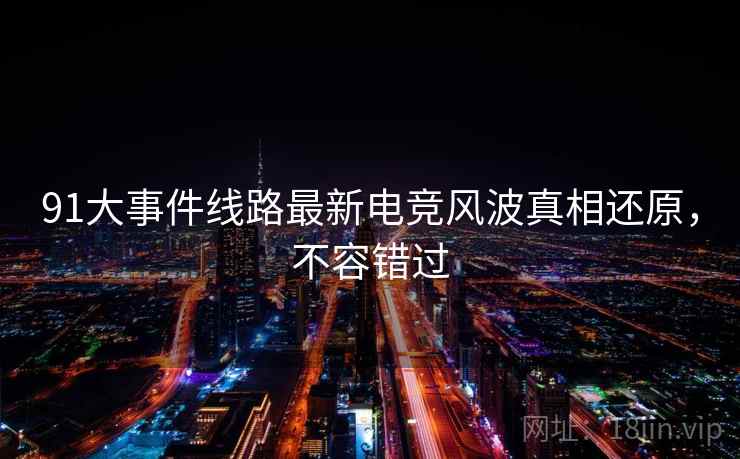91大事件线路最新电竞风波真相还原，不容错过