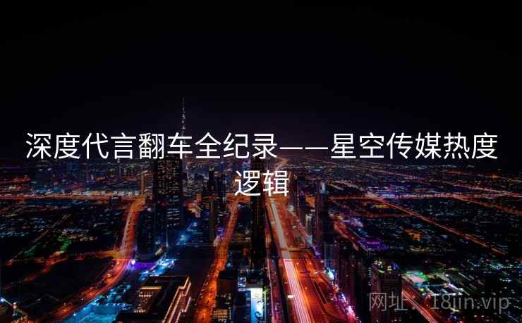 深度代言翻车全纪录——星空传媒热度逻辑